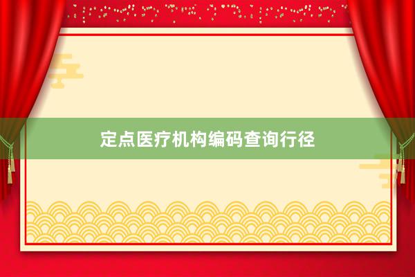 定点医疗机构编码查询行径
