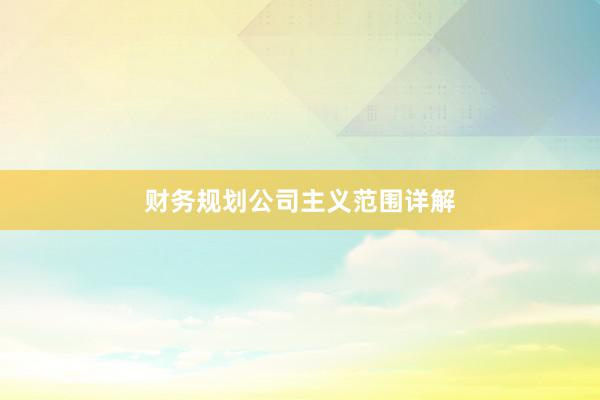 财务规划公司主义范围详解