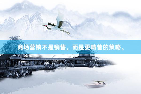 商场营销不是销售，而是更畴昔的策略。